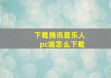 下载腾讯音乐人pc端怎么下载