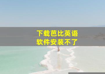 下载芭比英语软件安装不了