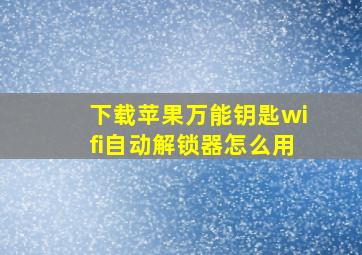 下载苹果万能钥匙wifi自动解锁器怎么用