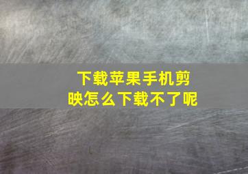 下载苹果手机剪映怎么下载不了呢