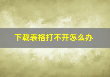 下载表格打不开怎么办