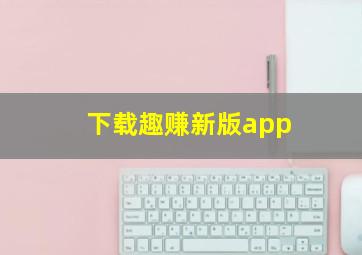 下载趣赚新版app