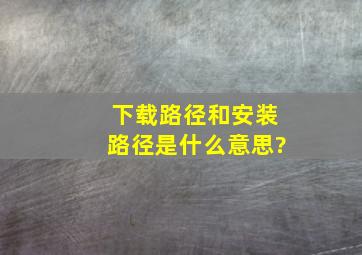 下载路径和安装路径是什么意思?