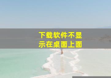 下载软件不显示在桌面上面