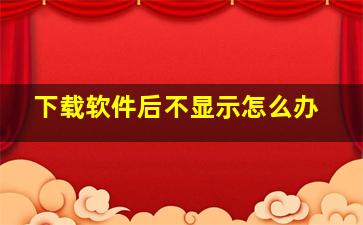 下载软件后不显示怎么办