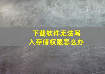 下载软件无法写入存储权限怎么办