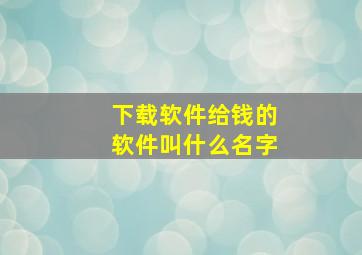 下载软件给钱的软件叫什么名字