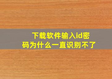 下载软件输入id密码为什么一直识别不了