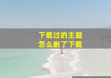 下载过的主题怎么删了下载