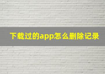 下载过的app怎么删除记录