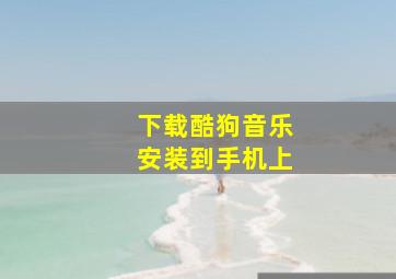 下载酷狗音乐安装到手机上