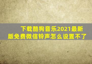 下载酷狗音乐2021最新版免费微信铃声怎么设置不了