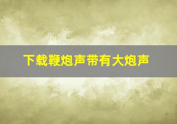 下载鞭炮声带有大炮声