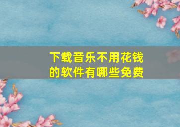 下载音乐不用花钱的软件有哪些免费