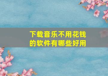 下载音乐不用花钱的软件有哪些好用