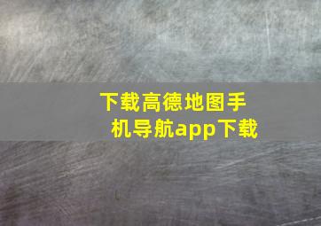 下载高德地图手机导航app下载