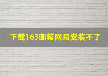 下载163邮箱网易安装不了