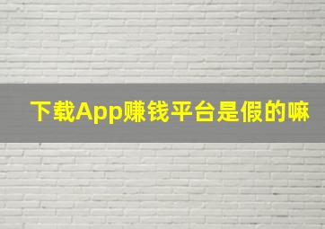 下载App赚钱平台是假的嘛