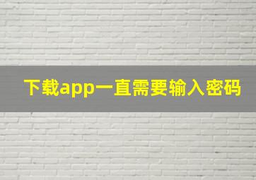 下载app一直需要输入密码