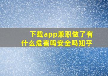 下载app兼职做了有什么危害吗安全吗知乎