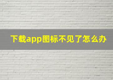 下载app图标不见了怎么办