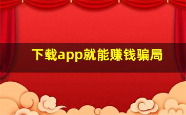 下载app就能赚钱骗局