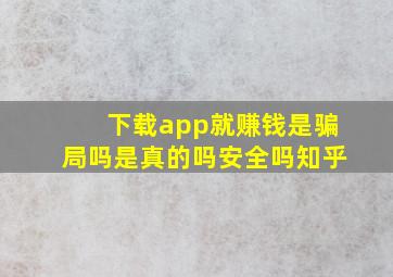 下载app就赚钱是骗局吗是真的吗安全吗知乎