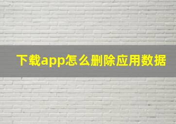 下载app怎么删除应用数据