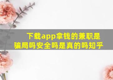 下载app拿钱的兼职是骗局吗安全吗是真的吗知乎