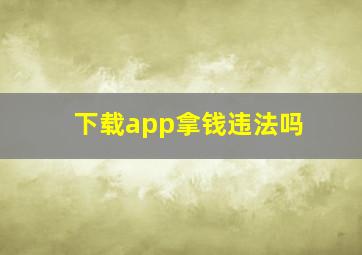 下载app拿钱违法吗