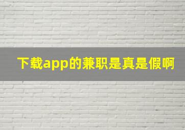 下载app的兼职是真是假啊