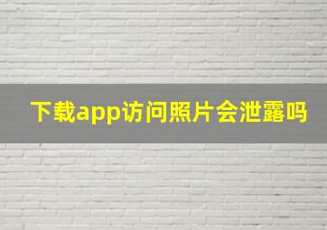 下载app访问照片会泄露吗