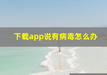 下载app说有病毒怎么办