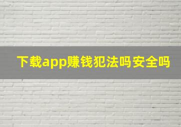 下载app赚钱犯法吗安全吗