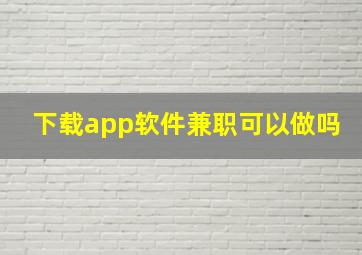 下载app软件兼职可以做吗