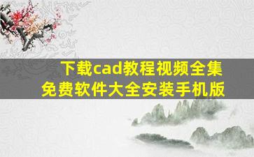 下载cad教程视频全集免费软件大全安装手机版