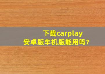 下载carplay安卓版车机版能用吗?