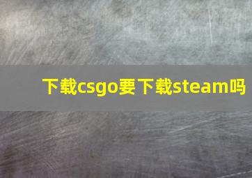 下载csgo要下载steam吗