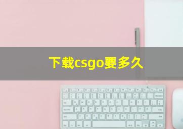 下载csgo要多久