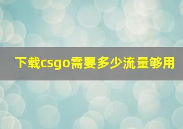 下载csgo需要多少流量够用