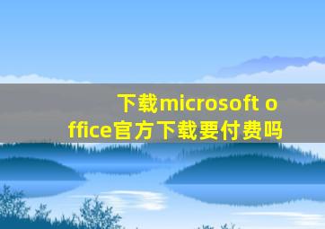 下载microsoft office官方下载要付费吗