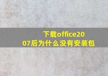 下载office2007后为什么没有安装包