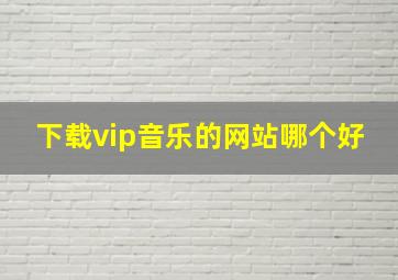 下载vip音乐的网站哪个好