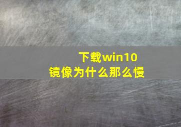 下载win10镜像为什么那么慢