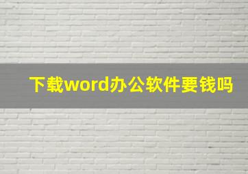 下载word办公软件要钱吗