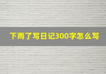 下雨了写日记300字怎么写