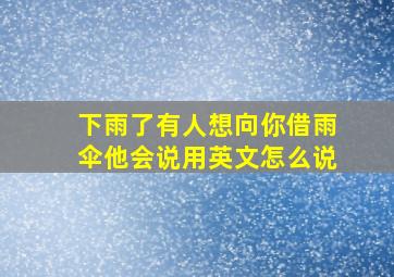 下雨了有人想向你借雨伞他会说用英文怎么说