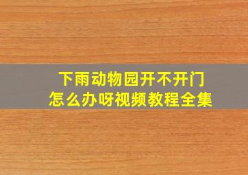 下雨动物园开不开门怎么办呀视频教程全集