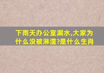 下雨天办公室漏水,大家为什么没被淋湿?是什么生肖