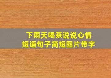 下雨天喝茶说说心情短语句子简短图片带字